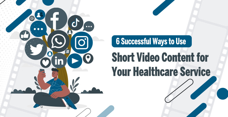 6 Successful Ways to Use Short Video Content for Your Healthcare service,