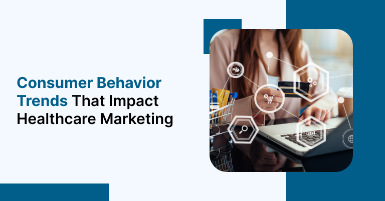 Consumer Behavior Trends that impact Healthcare Marketing